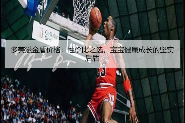 多美滋金盾价格：性价比之选，宝宝健康成长的坚实后盾